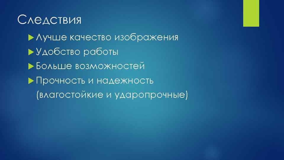 Следствия Лучше качество изображения Удобство Больше работы возможностей Прочность и надежность (влагостойкие и ударопрочные)