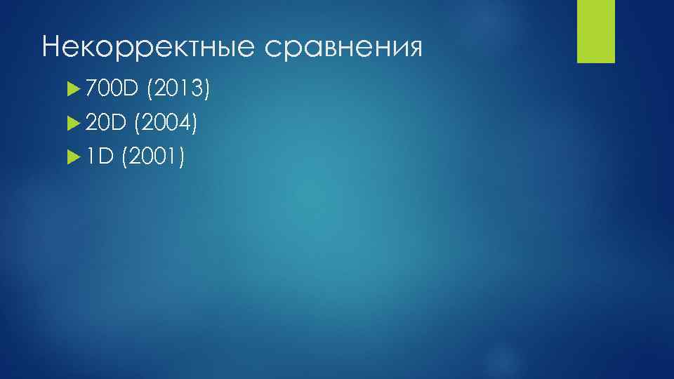 Некорректные сравнения 700 D 20 D 1 D (2013) (2004) (2001) 