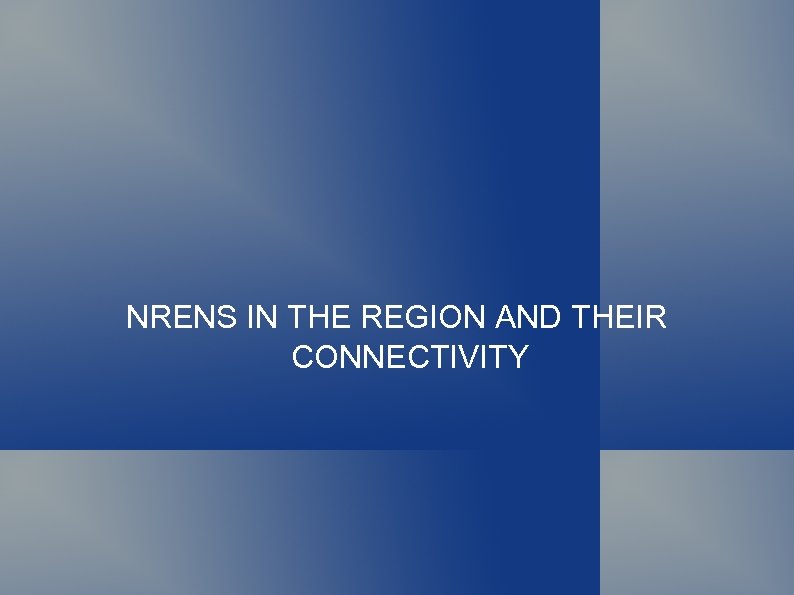NRENS IN THE REGION AND THEIR CONNECTIVITY 