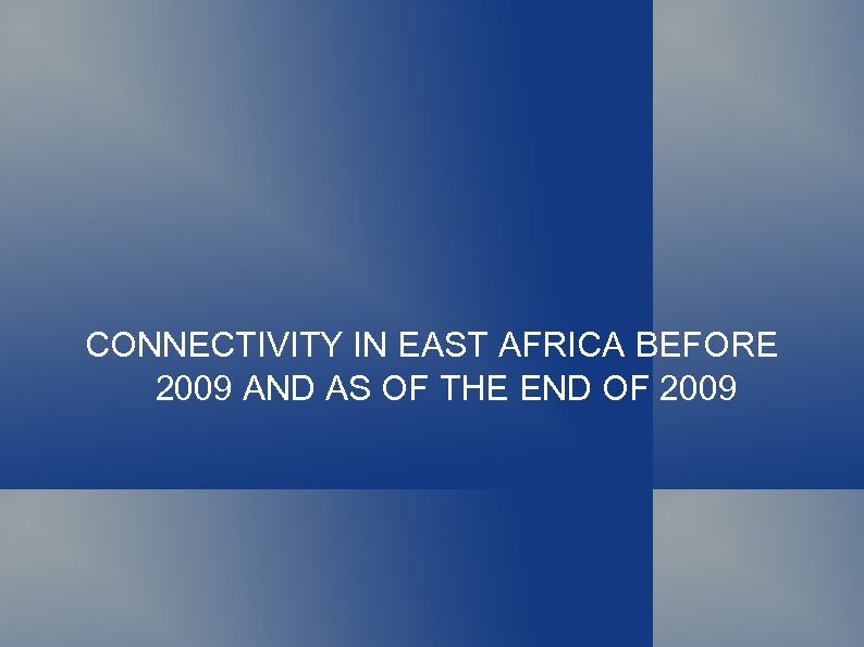 CONNECTIVITY IN EAST AFRICA BEFORE 2009 AND AS OF THE END OF 2009 