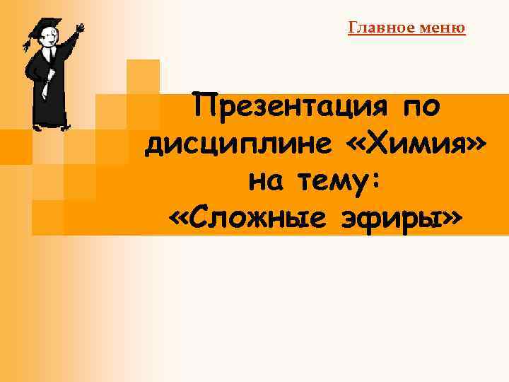 Главное меню Презентация по дисциплине «Химия» на тему: «Сложные эфиры» 