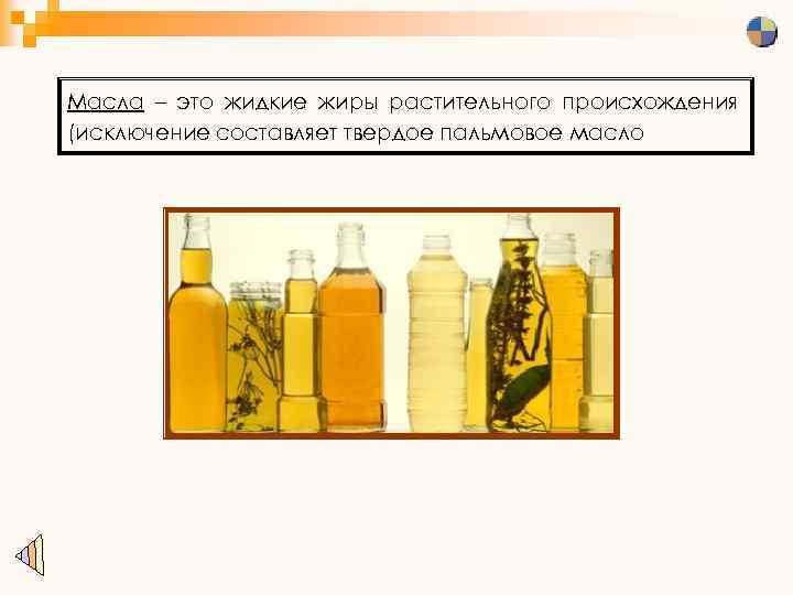 Масла – это жидкие жиры растительного происхождения (исключение составляет твердое пальмовое масло 