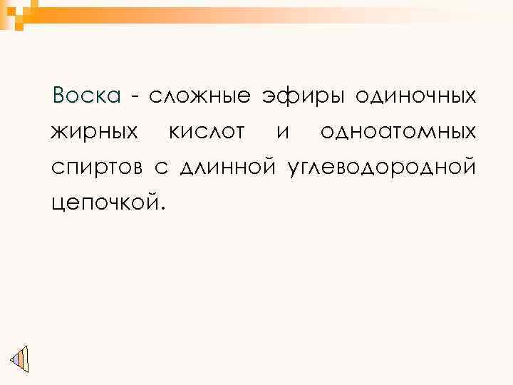 Воска - сложные эфиры одиночных жирных кислот и одноатомных спиртов с длинной углеводородной цепочкой.