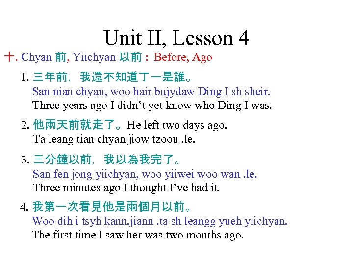 Unit II, Lesson 4 十. Chyan 前, Yiichyan 以前 : Before, Ago 1. 三年前，我還不知道丁一是誰。