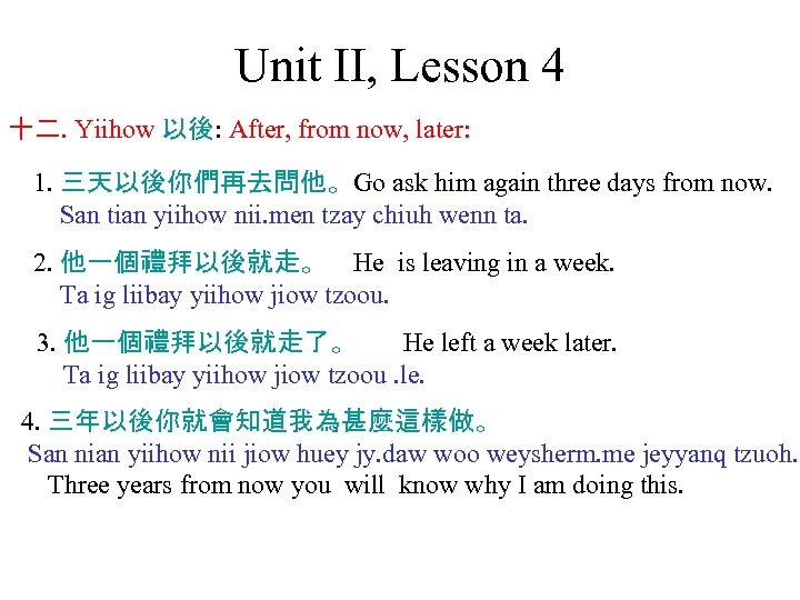 Unit II, Lesson 4 十二. Yiihow 以後: After, from now, later: 1. 三天以後你們再去問他。Go ask