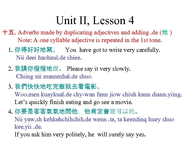 Unit II, Lesson 4 十五. Adverbs made by duplicating adjectives and adding. de (地