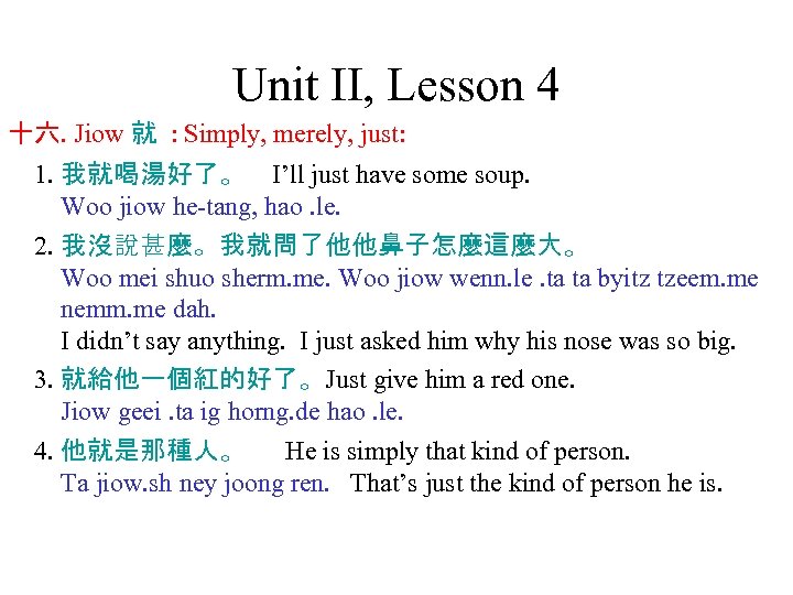 Unit II, Lesson 4 十六. Jiow 就 : Simply, merely, just: 1. 我就喝湯好了。 I’ll