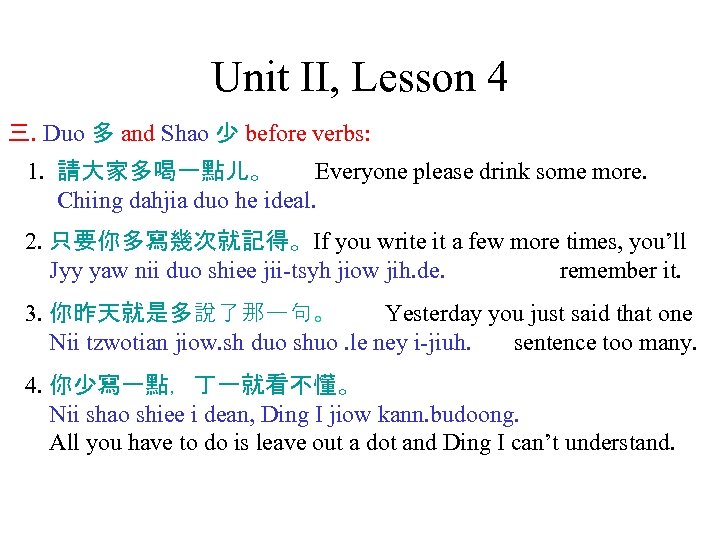 Unit II, Lesson 4 三. Duo 多 and Shao 少 before verbs: 1. 請大家多喝一點儿。