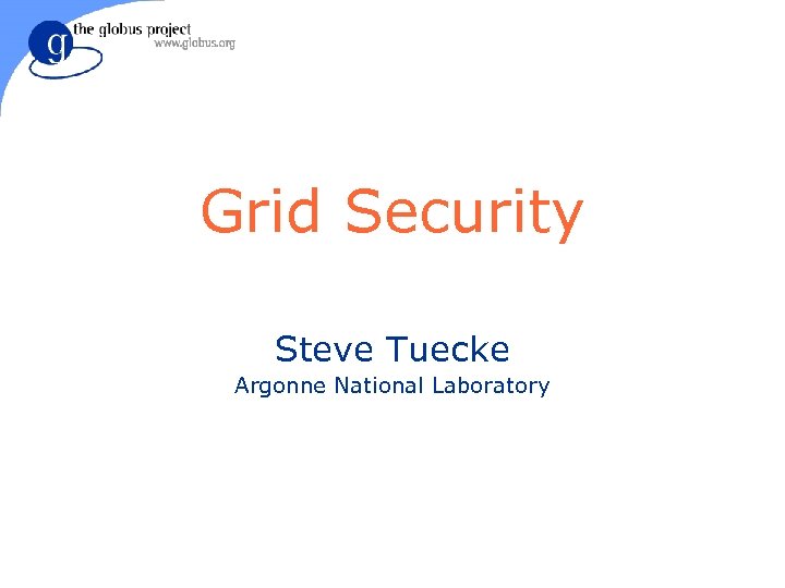 Grid Security Steve Tuecke Argonne National Laboratory 
