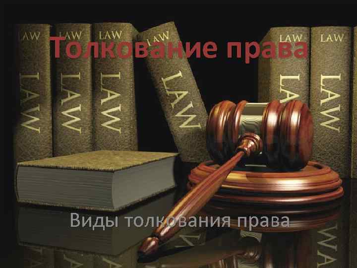 Толкование права Виды толкования права 