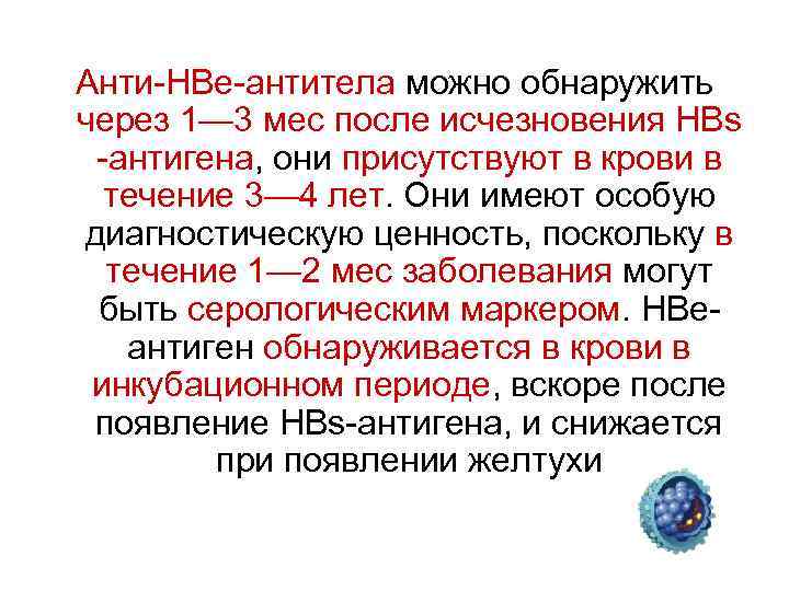 Анти-НВе-антитела можно обнаружить через 1— 3 мес после исчезновения HBs -антигена, они присутствуют в