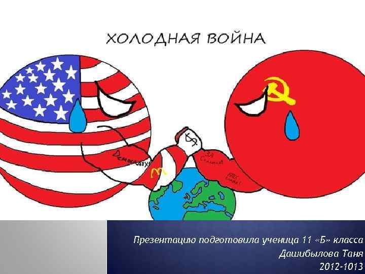 Презентацию подготовила ученица 11 «Б» класса Дашибылова Таня 2012 -1013 