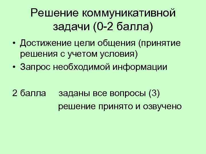 Решение коммуникативной задачи (0 -2 балла) • Достижение цели общения (принятие решения с учетом