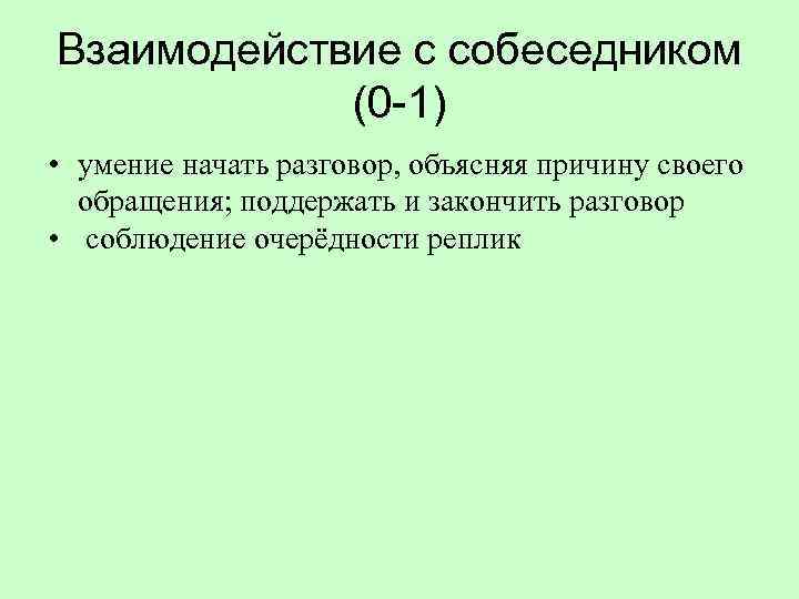Взаимодействие с собеседником (0 -1) • умение начать разговор, объясняя причину своего обращения; поддержать