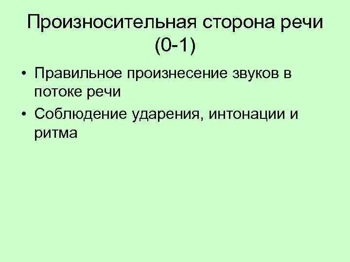 Произносительная сторона речи (0 -1) • Правильное произнесение звуков в потоке речи • Соблюдение