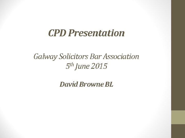 CPD Presentation Galway Solicitors Bar Association 5 th June 2015 David Browne BL 