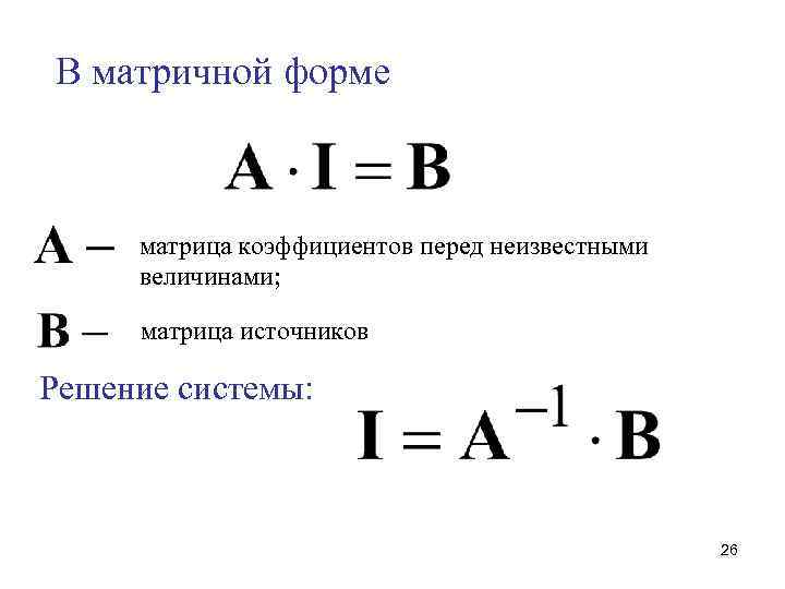 В матричной форме матрица коэффициентов перед неизвестными величинами; матрица источников Решение системы: 26 