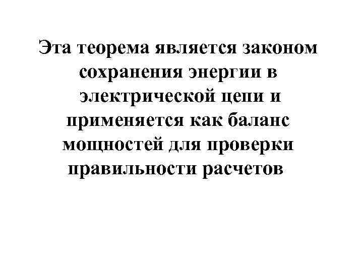 Эта теорема является законом сохранения энергии в электрической цепи и применяется как баланс мощностей