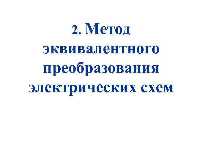 2. Метод эквивалентного преобразования электрических схем 