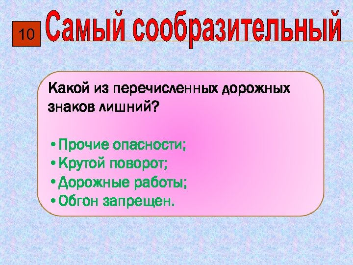 10 Какой из перечисленных дорожных знаков лишний? • Прочие опасности; • Крутой поворот; •