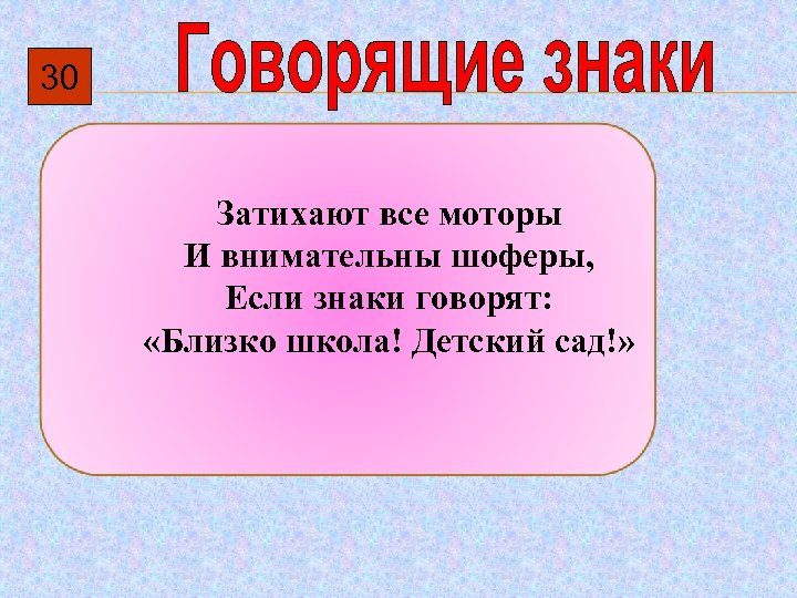 30 Затихают все моторы И внимательны шоферы, Если знаки говорят: «Близко школа! Детский сад!»