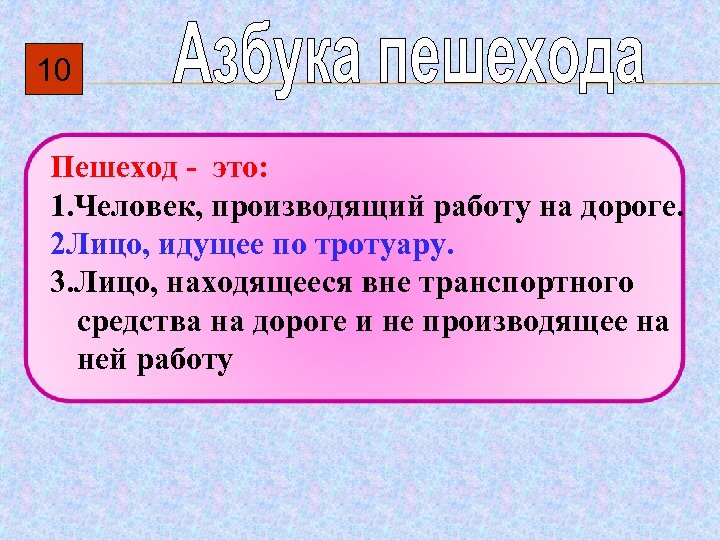 10 Пешеход - это: 1. Человек, производящий работу на дороге. 2 Лицо, идущее по