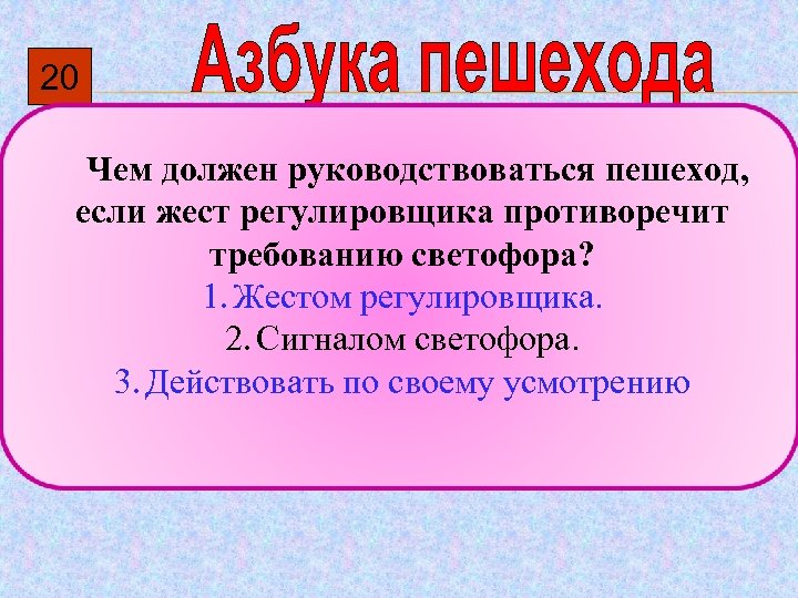 20 Чем должен руководствоваться пешеход, если жест регулировщика противоречит требованию светофора? 1. Жестом регулировщика.