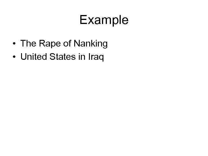 Example • The Rape of Nanking • United States in Iraq 