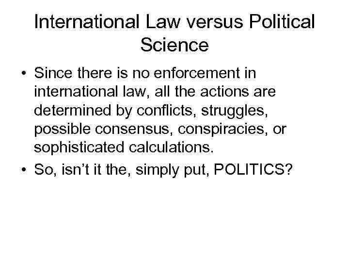 International Law versus Political Science • Since there is no enforcement in international law,