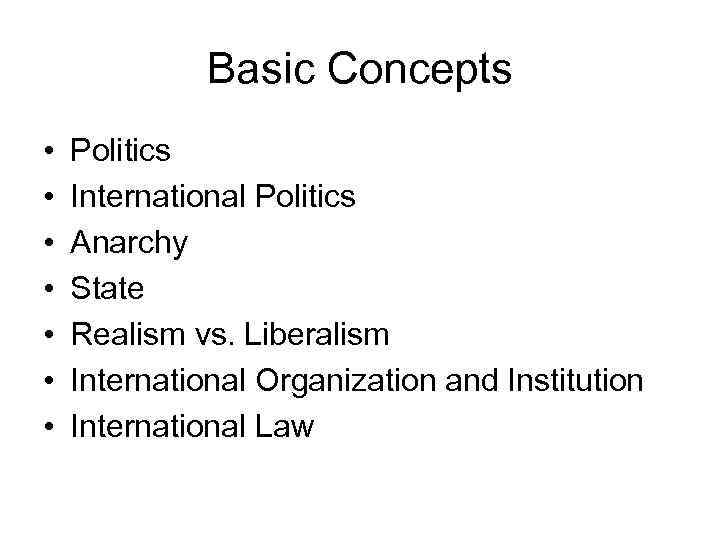 Basic Concepts • • Politics International Politics Anarchy State Realism vs. Liberalism International Organization