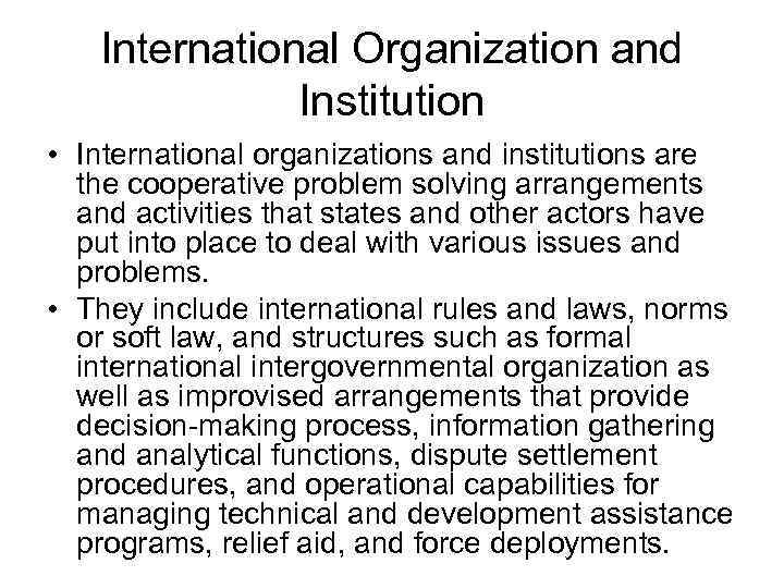 International Organization and Institution • International organizations and institutions are the cooperative problem solving