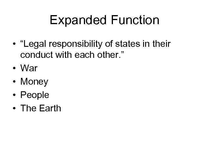 Expanded Function • “Legal responsibility of states in their conduct with each other. ”