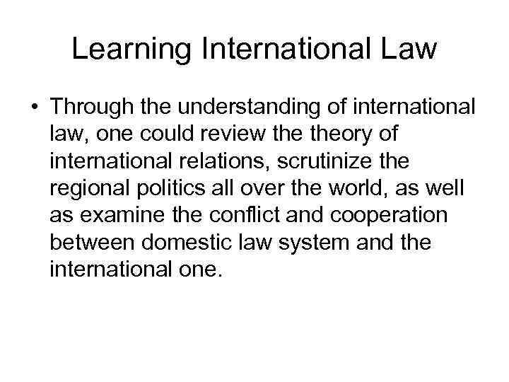 Learning International Law • Through the understanding of international law, one could review theory