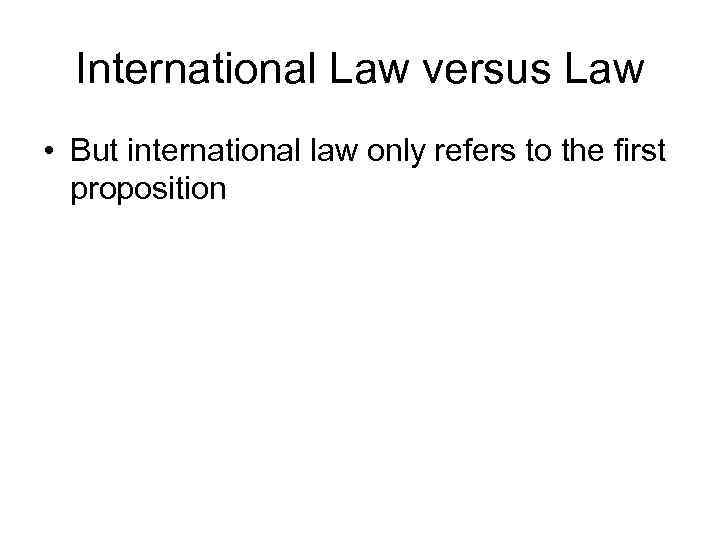 International Law versus Law • But international law only refers to the first proposition