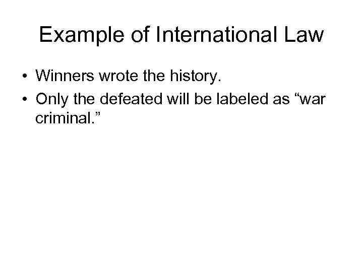 Example of International Law • Winners wrote the history. • Only the defeated will