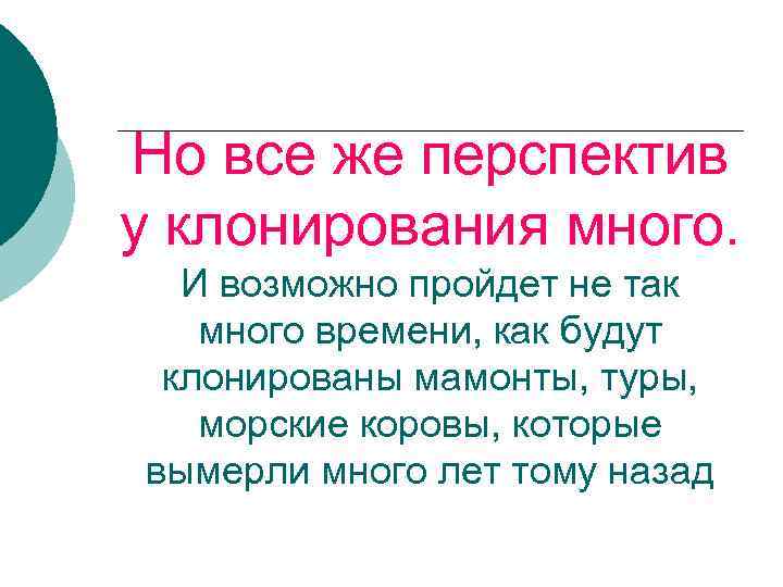 Но все же перспектив у клонирования много. И возможно пройдет не так много времени,