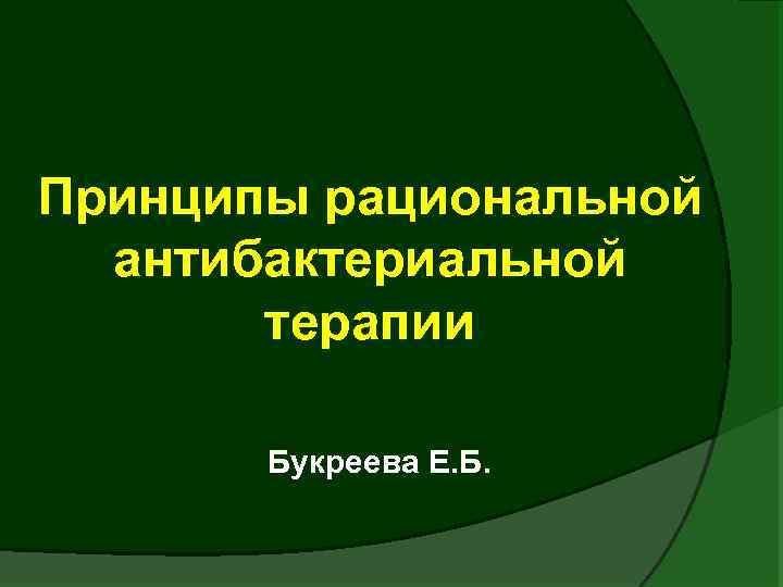 Принципы рациональной антибактериальной терапии Букреева Е. Б. 