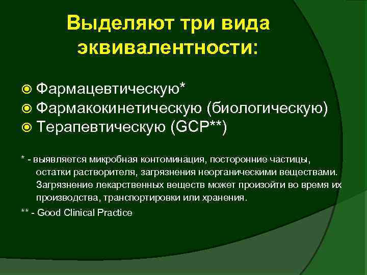 Выделяют три вида эквивалентности: Фармацевтическую* Фармакокинетическую (биологическую) Терапевтическую (GCP**) * - выявляется микробная контоминация,