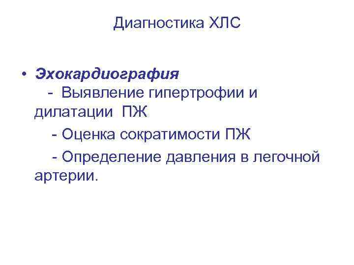 Диагностика ХЛС • Эхокардиография - Выявление гипертрофии и дилатации ПЖ - Оценка сократимости ПЖ