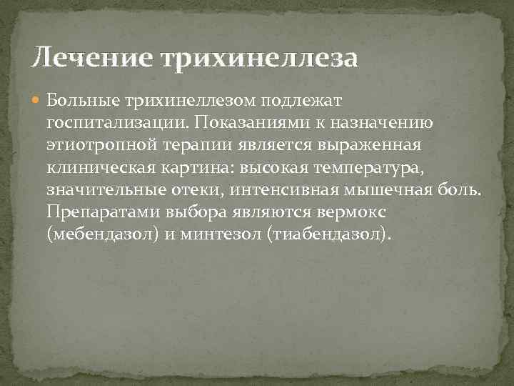 Лечение трихинеллеза Больные трихинеллезом подлежат госпитализации. Показаниями к назначению этиотропной терапии является выраженная клиническая