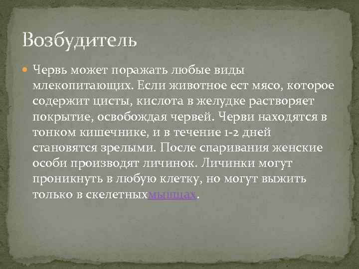 Возбудитель Червь может поражать любые виды млекопитающих. Если животное ест мясо, которое содержит цисты,