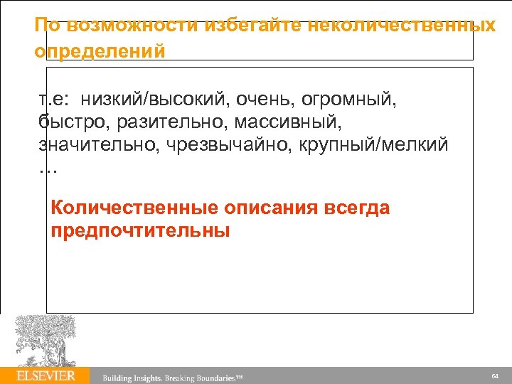 По возможности избегайте неколичественных определений т. е: низкий/высокий, очень, огромный, быстро, разительно, массивный, значительно,
