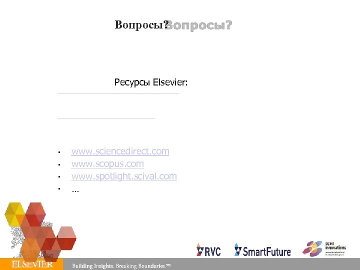 Вопросы? Ресурсы Elsevier: • • www. sciencedirect. com www. scopus. com www. spotlight. scival.