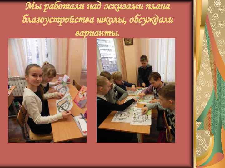 Мы работали над эскизами плана благоустройства школы, обсуждали варианты. 