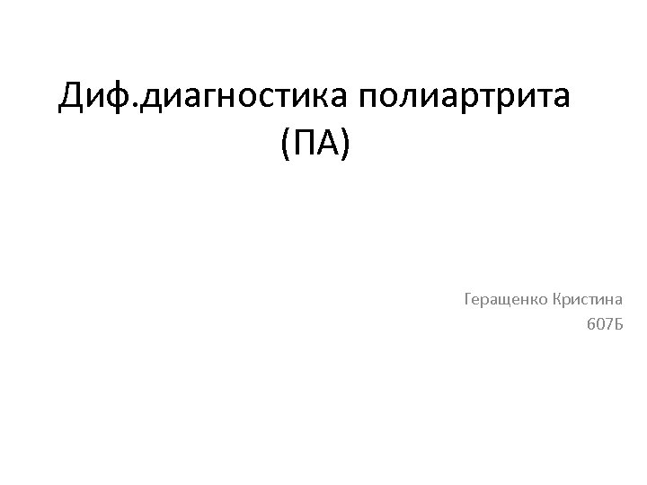 Диф. диагностика полиартрита (ПА) Геращенко Кристина 607 Б 