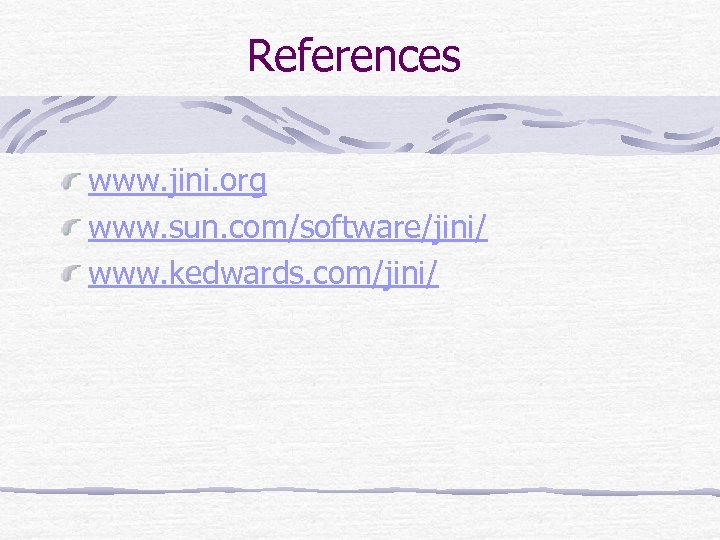 References www. jini. org www. sun. com/software/jini/ www. kedwards. com/jini/ 