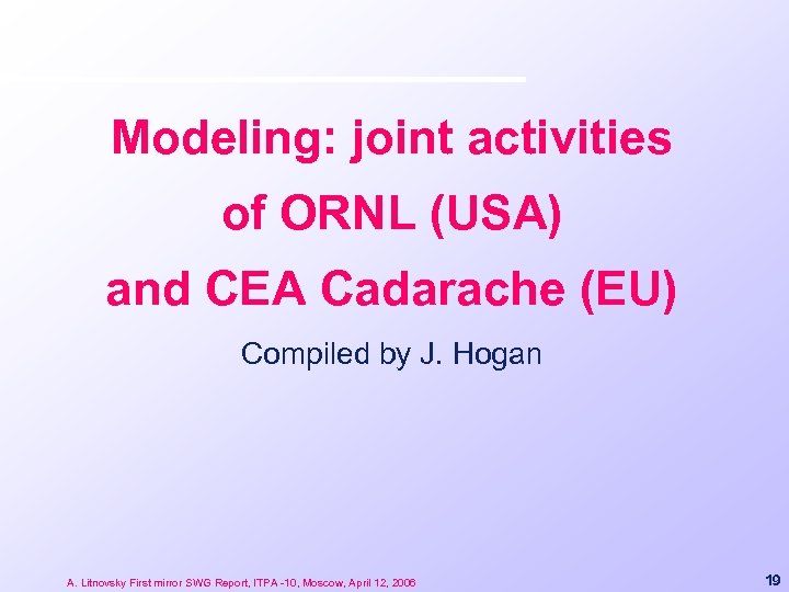 Modeling: joint activities of ORNL (USA) and CEA Cadarache (EU) Compiled by J. Hogan