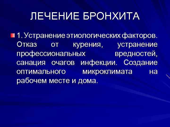 ЛЕЧЕНИЕ БРОНХИТА 1. Устранение этиологических факторов. Отказ от курения, устранение профессиональных вредностей, санация очагов