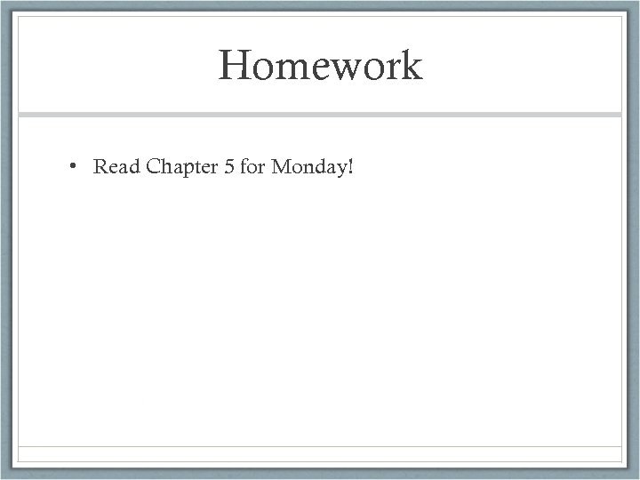 Homework • Read Chapter 5 for Monday! 