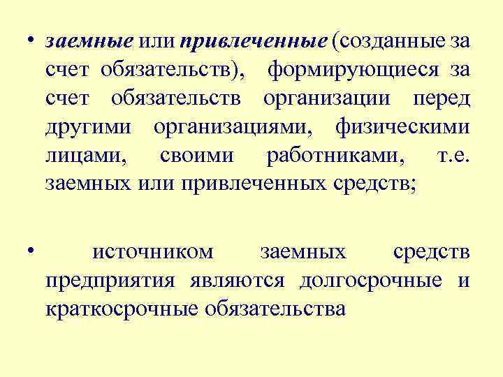  • заемные или привлеченные (созданные за счет обязательств), формирующиеся за счет обязательств организации